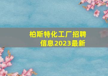 柏斯特化工厂招聘信息2023最新