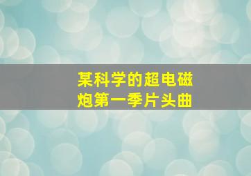 某科学的超电磁炮第一季片头曲