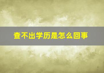 查不出学历是怎么回事