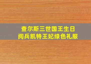 查尔斯三世国王生日阅兵凯特王妃绿色礼服