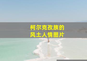 柯尔克孜族的风土人情图片