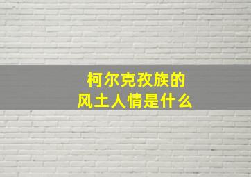 柯尔克孜族的风土人情是什么