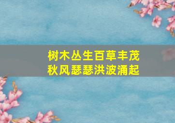 树木丛生百草丰茂秋风瑟瑟洪波涌起