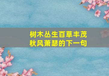 树木丛生百草丰茂秋风萧瑟的下一句