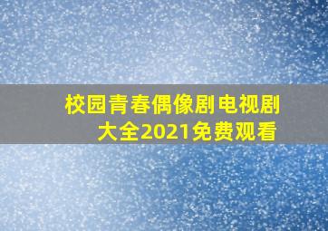 校园青春偶像剧电视剧大全2021免费观看