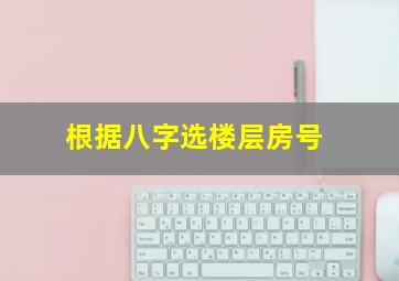 根据八字选楼层房号