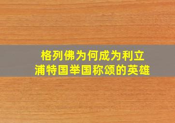 格列佛为何成为利立浦特国举国称颂的英雄