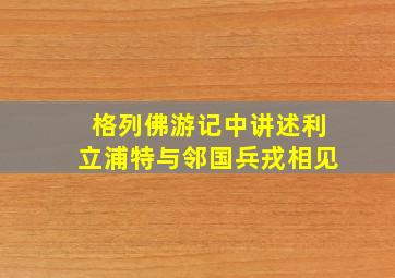 格列佛游记中讲述利立浦特与邻国兵戎相见