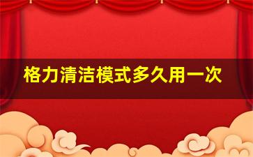 格力清洁模式多久用一次