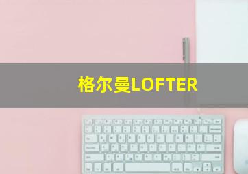 格尔曼LOFTER