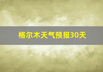 格尔木天气预报30天