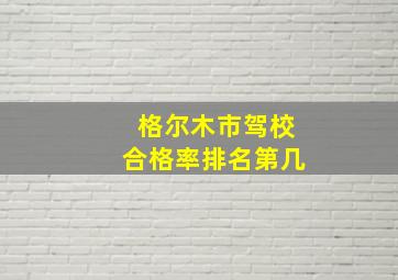 格尔木市驾校合格率排名第几