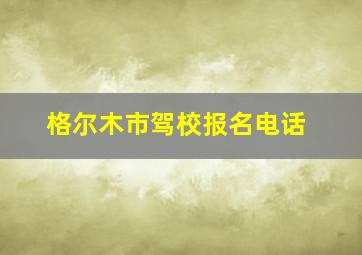 格尔木市驾校报名电话