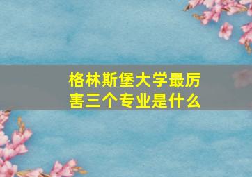 格林斯堡大学最厉害三个专业是什么