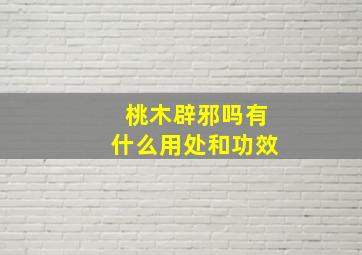 桃木辟邪吗有什么用处和功效