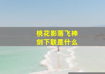 桃花影落飞神剑下联是什么