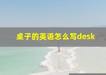 桌子的英语怎么写desk