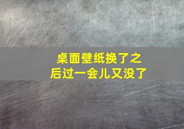 桌面壁纸换了之后过一会儿又没了