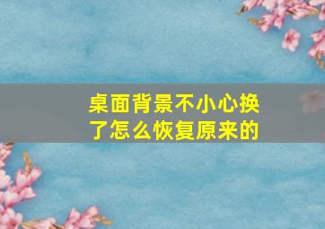 桌面背景不小心换了怎么恢复原来的