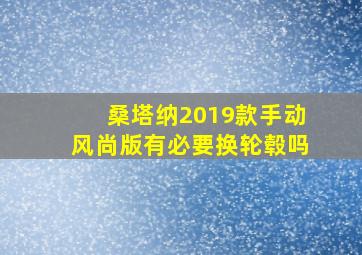 桑塔纳2019款手动风尚版有必要换轮毂吗