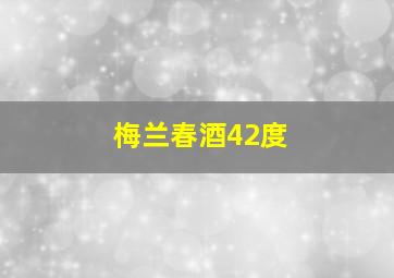 梅兰春酒42度