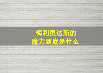 梅利奥达斯的魔力到底是什么