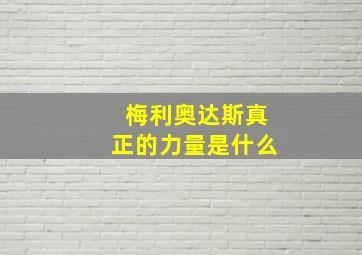 梅利奥达斯真正的力量是什么