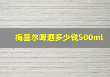 梅塞尔啤酒多少钱500ml