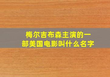 梅尔吉布森主演的一部美国电影叫什么名字