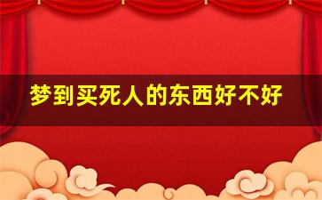 梦到买死人的东西好不好