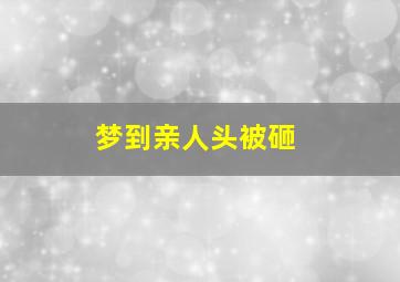 梦到亲人头被砸