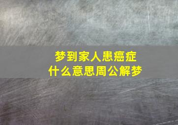 梦到家人患癌症什么意思周公解梦