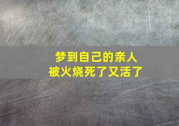 梦到自己的亲人被火烧死了又活了