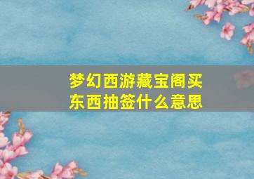 梦幻西游藏宝阁买东西抽签什么意思