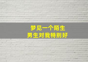 梦见一个陌生男生对我特别好