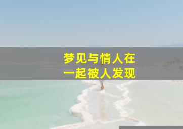 梦见与情人在一起被人发现