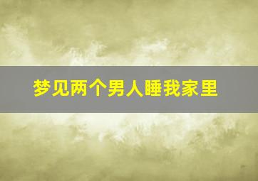 梦见两个男人睡我家里