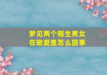 梦见两个陌生男女在做爱是怎么回事