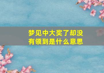 梦见中大奖了却没有领到是什么意思