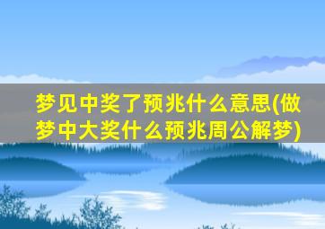 梦见中奖了预兆什么意思(做梦中大奖什么预兆周公解梦)