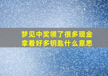 梦见中奖领了很多现金拿着好多钥匙什么意思