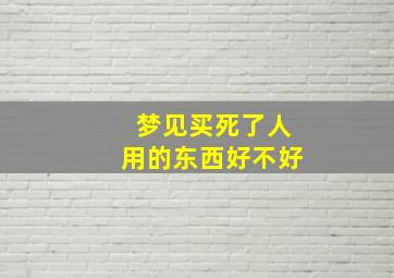 梦见买死了人用的东西好不好