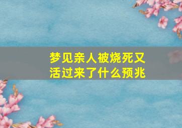 梦见亲人被烧死又活过来了什么预兆