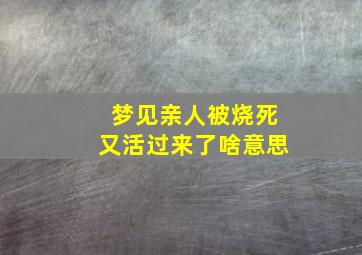 梦见亲人被烧死又活过来了啥意思