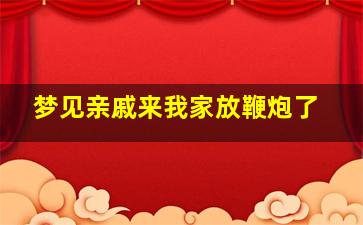 梦见亲戚来我家放鞭炮了