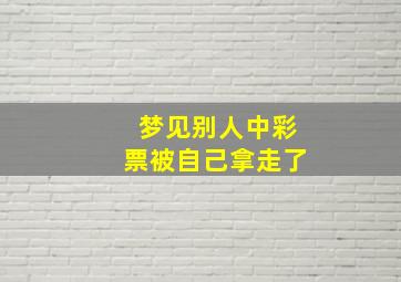 梦见别人中彩票被自己拿走了