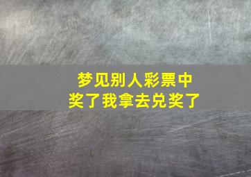 梦见别人彩票中奖了我拿去兑奖了