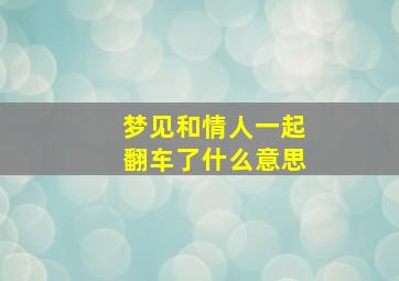 梦见和情人一起翻车了什么意思