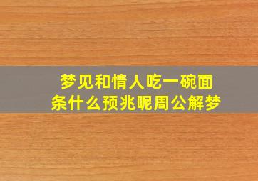 梦见和情人吃一碗面条什么预兆呢周公解梦