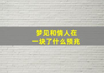 梦见和情人在一块了什么预兆